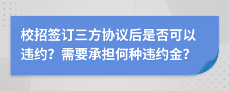 校招签订三方协议后是否可以违约？需要承担何种违约金？