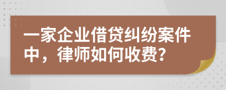 一家企业借贷纠纷案件中，律师如何收费？