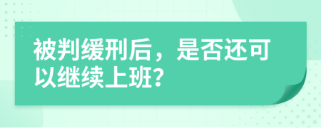 被判缓刑后，是否还可以继续上班？