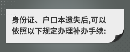 身份证、户口本遗失后,可以依照以下规定办理补办手续: