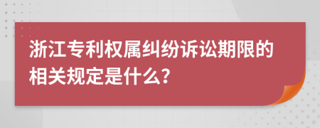 浙江专利权属纠纷诉讼期限的相关规定是什么？