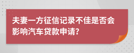 夫妻一方征信记录不佳是否会影响汽车贷款申请？