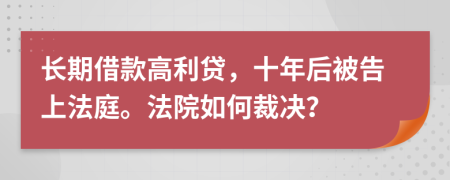 长期借款高利贷，十年后被告上法庭。法院如何裁决？