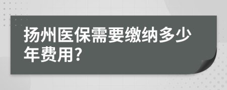 扬州医保需要缴纳多少年费用?
