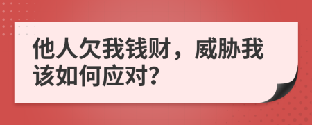 他人欠我钱财，威胁我该如何应对？