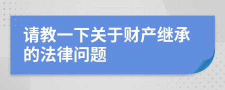 请教一下关于财产继承的法律问题