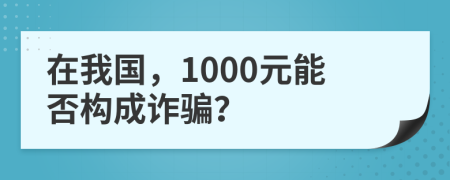 在我国，1000元能否构成诈骗？