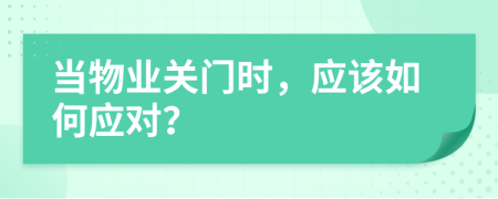 当物业关门时，应该如何应对？