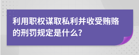 利用职权谋取私利并收受贿赂的刑罚规定是什么？
