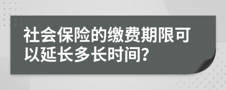 社会保险的缴费期限可以延长多长时间？