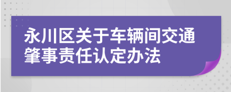 永川区关于车辆间交通肇事责任认定办法