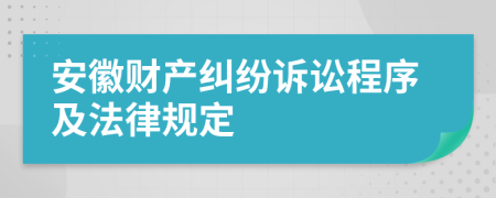 安徽财产纠纷诉讼程序及法律规定
