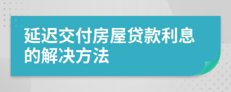 延迟交付房屋贷款利息的解决方法