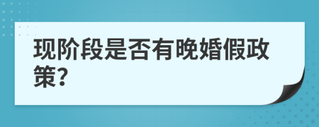 现阶段是否有晚婚假政策？