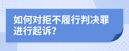 如何对拒不履行判决罪进行起诉？