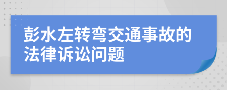 彭水左转弯交通事故的法律诉讼问题