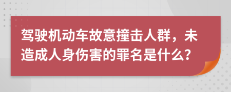驾驶机动车故意撞击人群，未造成人身伤害的罪名是什么？