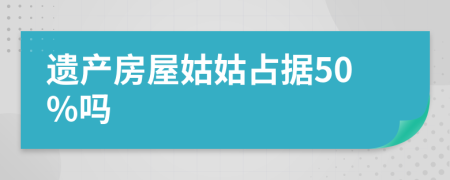 遗产房屋姑姑占据50%吗