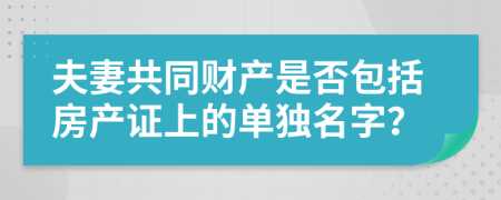 夫妻共同财产是否包括房产证上的单独名字？