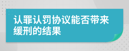 认罪认罚协议能否带来缓刑的结果