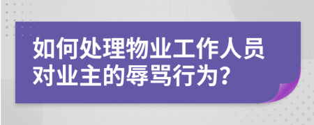 如何处理物业工作人员对业主的辱骂行为？