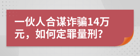 一伙人合谋诈骗14万元，如何定罪量刑？