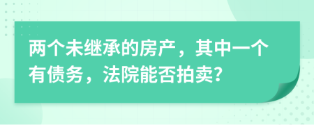 两个未继承的房产，其中一个有债务，法院能否拍卖？