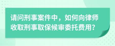 请问刑事案件中，如何向律师收取刑事取保候审委托费用？