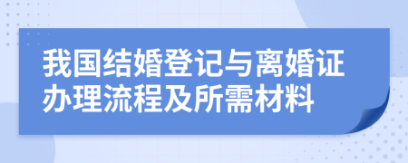 我国结婚登记与离婚证办理流程及所需材料