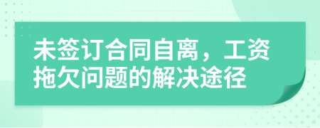 未签订合同自离，工资拖欠问题的解决途径