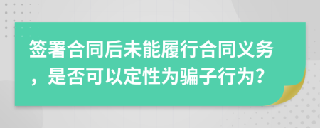 签署合同后未能履行合同义务，是否可以定性为骗子行为？
