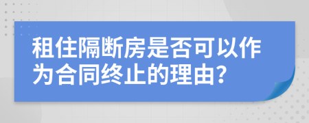 租住隔断房是否可以作为合同终止的理由？