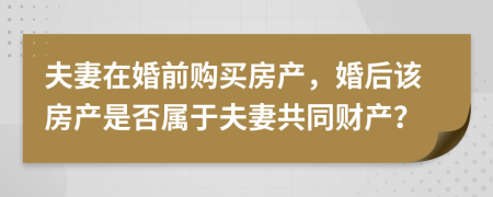 夫妻在婚前购买房产，婚后该房产是否属于夫妻共同财产？