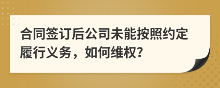 合同签订后公司未能按照约定履行义务，如何维权？