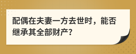 配偶在夫妻一方去世时，能否继承其全部财产？