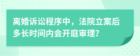 离婚诉讼程序中，法院立案后多长时间内会开庭审理？