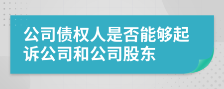 公司债权人是否能够起诉公司和公司股东