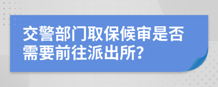 交警部门取保候审是否需要前往派出所？