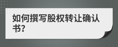 如何撰写股权转让确认书？