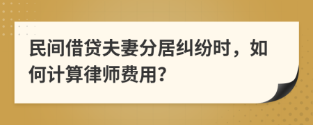 民间借贷夫妻分居纠纷时，如何计算律师费用？