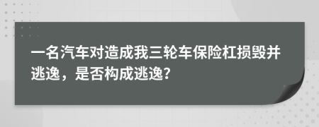 一名汽车对造成我三轮车保险杠损毁并逃逸，是否构成逃逸？
