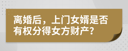 离婚后，上门女婿是否有权分得女方财产？