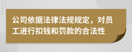 公司依据法律法规规定，对员工进行扣钱和罚款的合法性