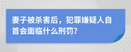 妻子被杀害后，犯罪嫌疑人自首会面临什么刑罚？
