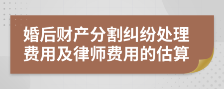 婚后财产分割纠纷处理费用及律师费用的估算