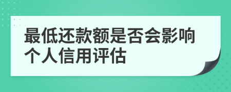 最低还款额是否会影响个人信用评估