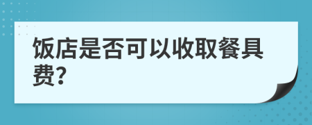 饭店是否可以收取餐具费？