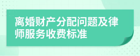 离婚财产分配问题及律师服务收费标准
