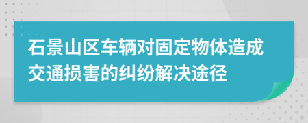 石景山区车辆对固定物体造成交通损害的纠纷解决途径