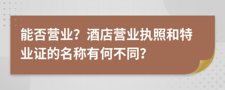 能否营业？酒店营业执照和特业证的名称有何不同？